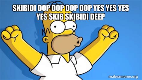 skibidi dop dop dop dop yes yes yes yes skib skibidi deep - Happy Homer Meme Generator