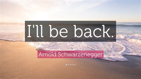 Arnold Schwarzenegger Quote: “I'll be back.”