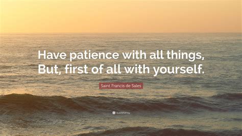 Saint Francis de Sales Quote: “Have patience with all things, But ...