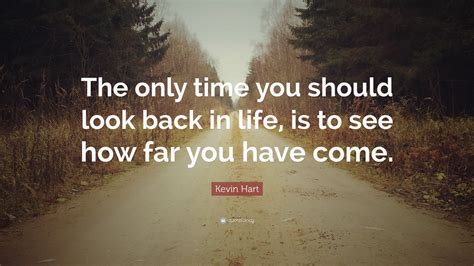 Kevin Hart Quote: “The only time you should look back in life, is to see how far you have come.”