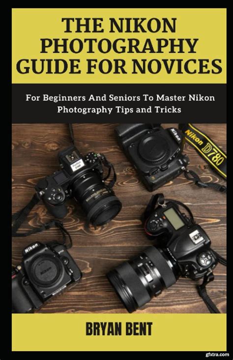 The Nikon Photography Guide for Novices: For Beginners And Seniors To ...