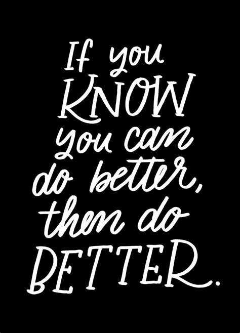 If you know you can do better, then do better. | Do better quotes ...