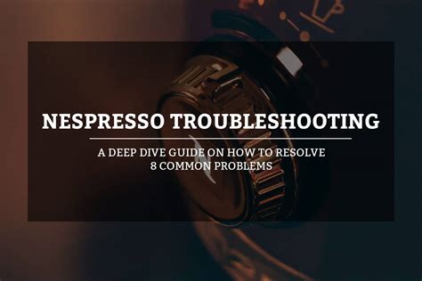 Nespresso Troubleshooting Guide on How To Resolve 8 Common Problems