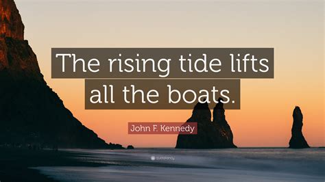 John F. Kennedy Quote: “The rising tide lifts all the boats.”