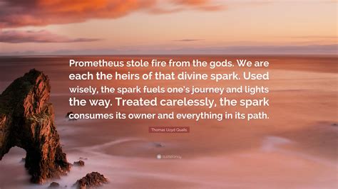 Thomas Lloyd Qualls Quote: “Prometheus stole fire from the gods. We are ...