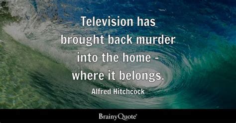 Alfred Hitchcock - Television has brought back murder into...