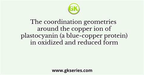 The coordination geometries around the copper ion of plastocyanin (a blue-copper protein) in ...