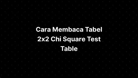 Cara Membaca Tabel 2x2 Chi Square Test Table - IMAGESEE