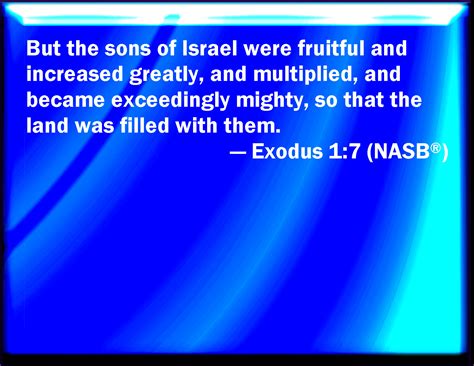 Exodus 1:7 And the children of Israel were fruitful, and increased abundantly, and multiplied ...