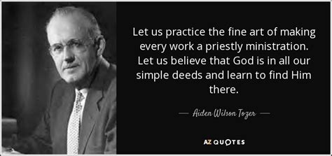 Aiden Wilson Tozer quote: Let us practice the fine art of making every work...