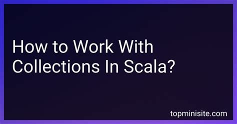 How to Work With Collections In Scala in 2024?