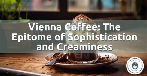 Vienna Coffee: The Epitome of Sophistication and Creaminess - Carmel Bay Coffee