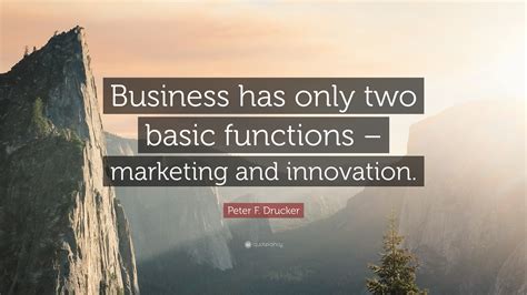 Peter F. Drucker Quote: “Business has only two basic functions – marketing and innovation.”