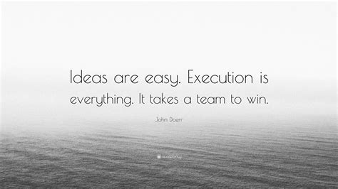 John Doerr Quote: “Ideas are easy. Execution is everything. It takes a ...