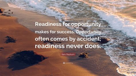 Sam Rayburn Quote: “Readiness for opportunity makes for success. Opportunity often comes by ...