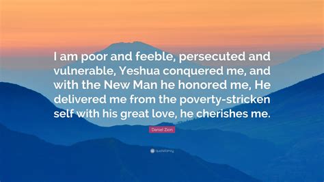 Daniel Zion Quote: “I am poor and feeble, persecuted and vulnerable, Yeshua conquered me, and ...