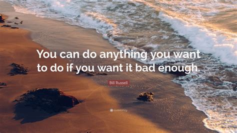 Bill Russell Quote: “You can do anything you want to do if you want it bad enough.” (9 ...