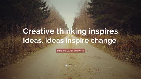 Barbara Januszkiewicz Quote: “Creative thinking inspires ideas. Ideas inspire change.”