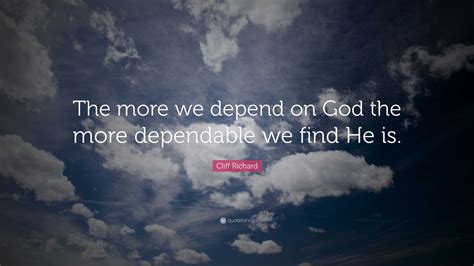 Cliff Richard Quote: “The more we depend on God the more dependable we find He is.”