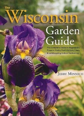 The Wisconsin Garden Guide: The Complete Guide to Vegatables, Flowers ...