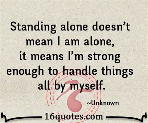 Standing alone doesn't mean I m alone, it means I'm strong enough to handle things all by myself