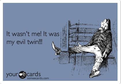 It wasn't me! It was my evil twin!!! Evil Twin, Doctor In, E Cards, Someecards, Angela, Bff ...