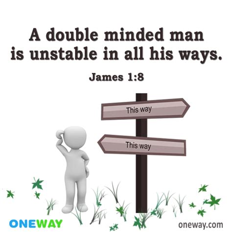 A double minded man is unstable in all his ways. (James 1:8)