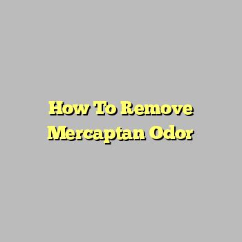 How To Remove Mercaptan Odor | Parrocchia Bellagio