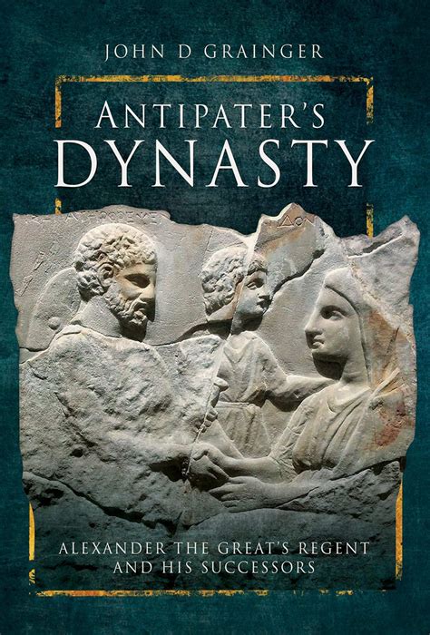 ANTIPATER’S DYNASTY Alexander The Great’s Regent and his Successors ...