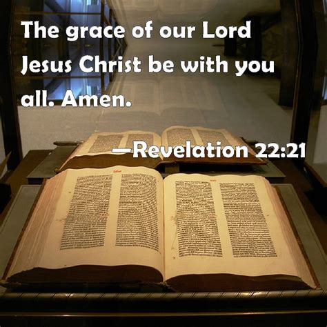 Revelation 22:21 The grace of our Lord Jesus Christ be with you all. Amen.