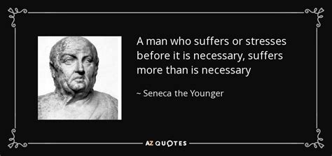 Seneca the Younger quote: A man who suffers or stresses before it is ...