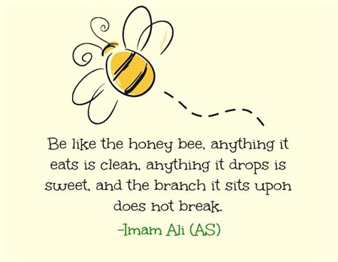 Be like the honey bee, anything it eats it eats is clean, anything it drops is sweet, and the ...