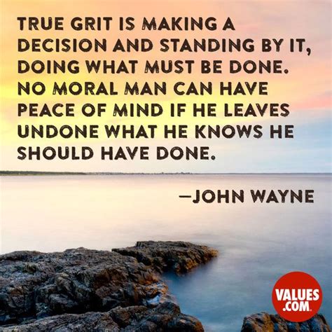 “True grit is making a decision and standing by it, doing what must be done. No moral man can ...