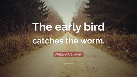 William Camden Quote: “The early bird catches the worm.”