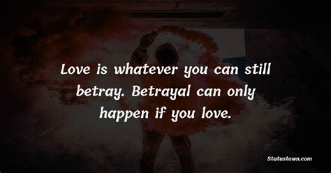 Love is whatever you can still betray. Betrayal can only happen if you ...