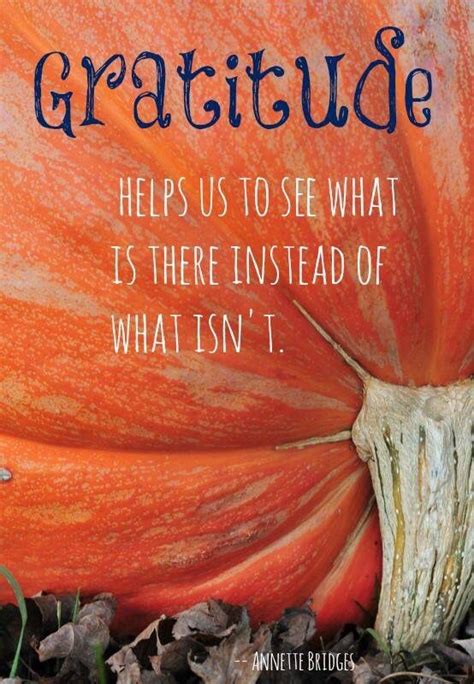 Gratitude helps us to see what is there instead of what isn't ~ Annette Bridges #quote #quotes # ...