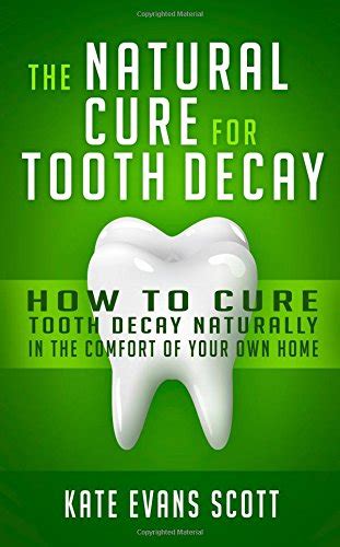 The Natural Cure For Tooth Decay: How To Cure Tooth Decay Naturally In The Comfort Of Your Own ...