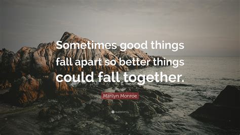 Marilyn Monroe Quote: “Sometimes good things fall apart so better ...