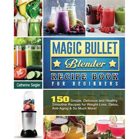 Magic Bullet Blender Recipe Book For Beginners: 150 Simple, Delicious ...