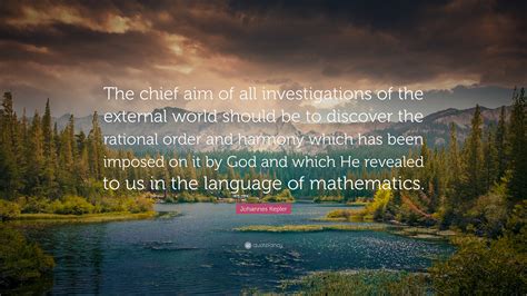 Johannes Kepler Quote: “The chief aim of all investigations of the external world should be to ...