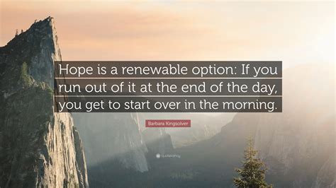 Barbara Kingsolver Quote: “Hope is a renewable option: If you run out of it at the end of the ...