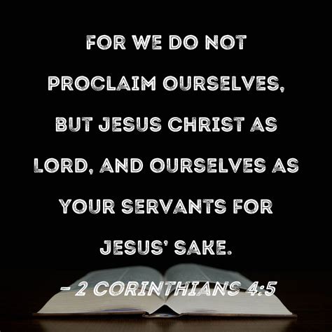 2 Corinthians 4:5 For we do not proclaim ourselves, but Jesus Christ as Lord, and ourselves as ...