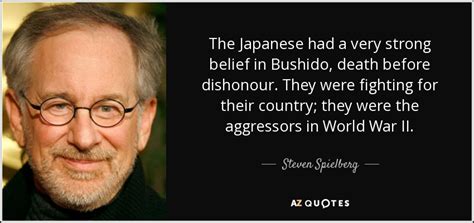 Steven Spielberg quote: The Japanese had a very strong belief in ...