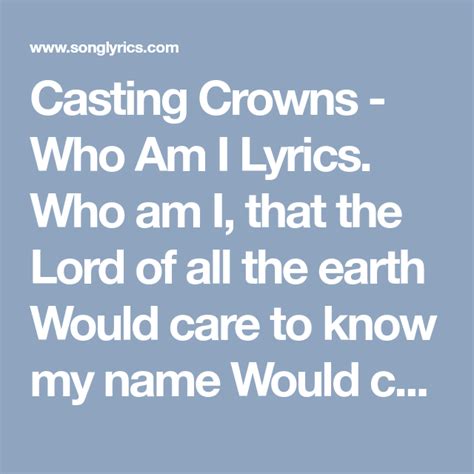 Casting Crowns - Who Am I Lyrics. Who am I, that the Lord of all the earth Would care to know my ...