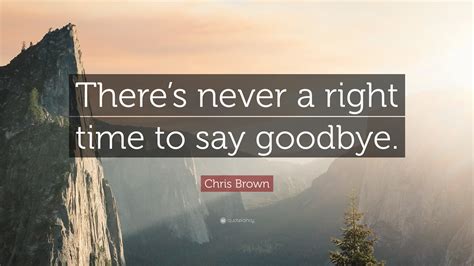 Chris Brown Quote: “There’s never a right time to say goodbye.”