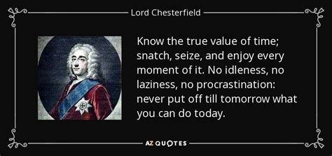 Lord Chesterfield quote: Know the true value of time; snatch, seize, and enjoy...