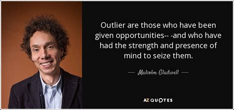 Malcolm Gladwell quote: Outlier are those who have been given ...