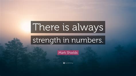 Mark Shields Quote: “There is always strength in numbers.”