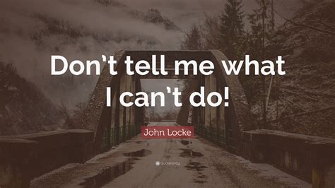 John Locke Quote: “Don’t tell me what I can’t do!”