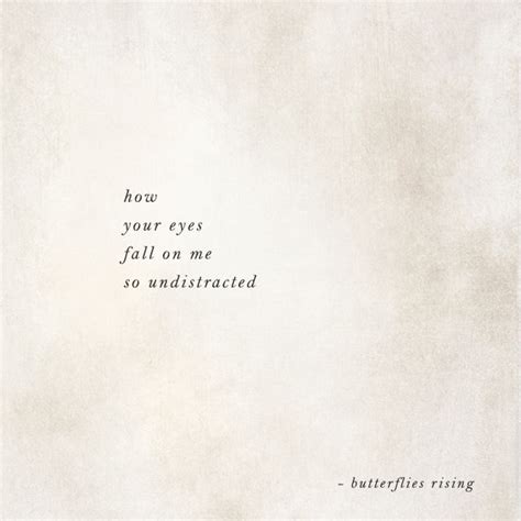 how your eyes fall on me so undistracted – butterflies rising | Rise quotes, Your eyes quotes ...